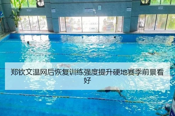 郑钦文温网后恢复训练强度提升硬地赛季前景看好